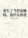 重生了当然是赚钱,追什么校花